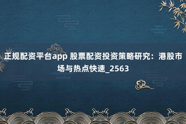 正规配资平台app 股票配资投资策略研究：港股市场与热点快速_2563