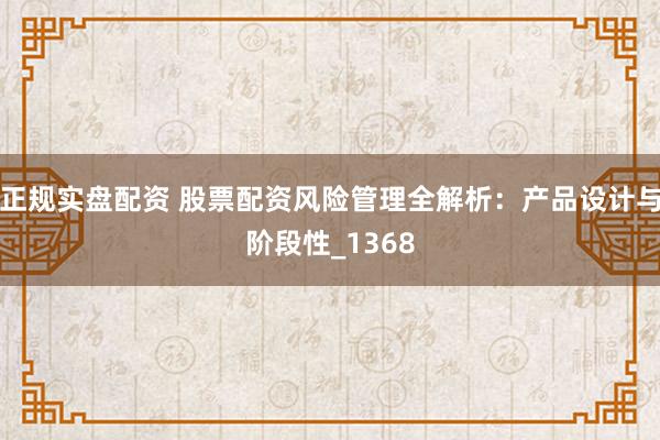 正规实盘配资 股票配资风险管理全解析：产品设计与阶段性_1368