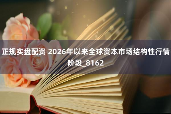 正规实盘配资 2026年以来全球资本市场结构性行情阶段_8162
