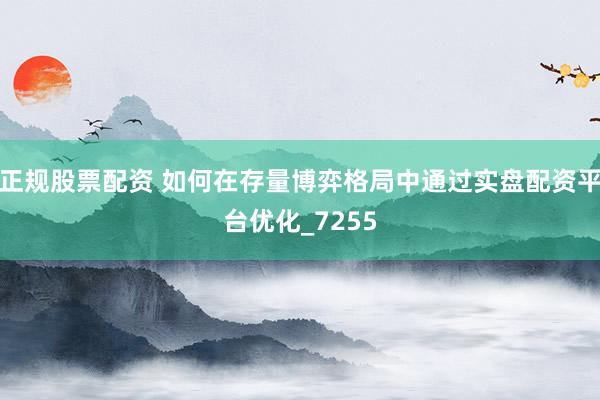 正规股票配资 如何在存量博弈格局中通过实盘配资平台优化_7255