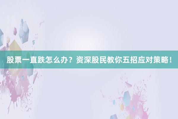 股票一直跌怎么办？资深股民教你五招应对策略！