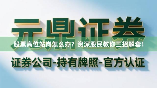 股票高位站岗怎么办？资深股民教你三招解套！