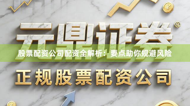 股票配资公司配资全解析：要点助你规避风险