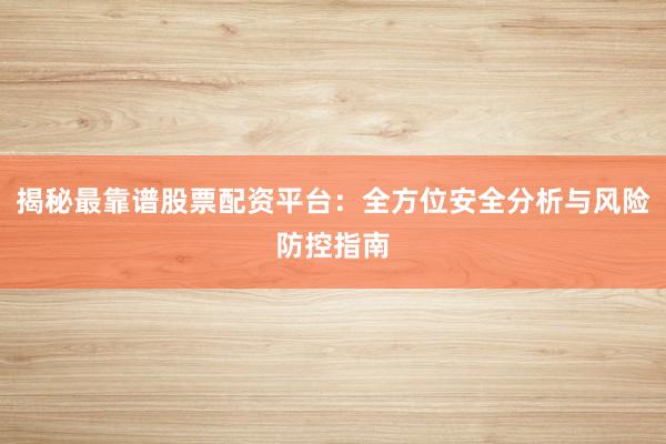 揭秘最靠谱股票配资平台：全方位安全分析与风险防控指南
