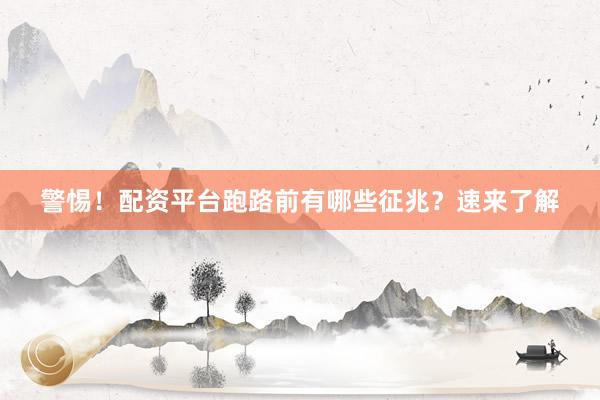 警惕！配资平台跑路前有哪些征兆？速来了解