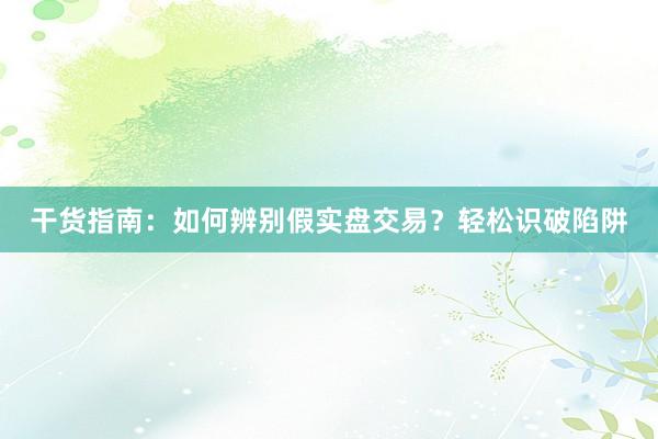 干货指南：如何辨别假实盘交易？轻松识破陷阱