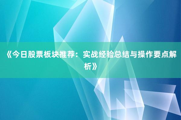 《今日股票板块推荐：实战经验总结与操作要点解析》