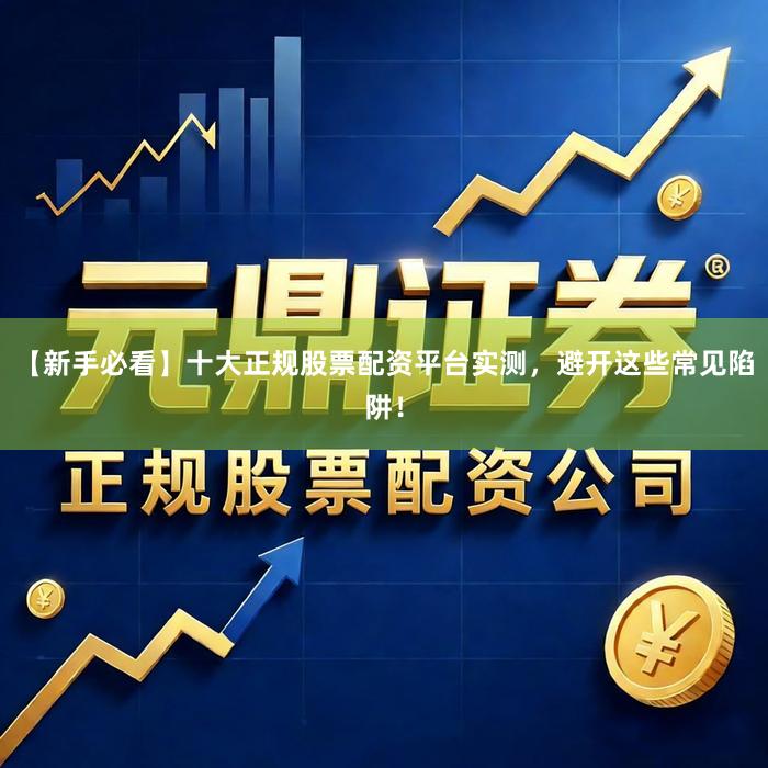 【新手必看】十大正规股票配资平台实测，避开这些常见陷阱！