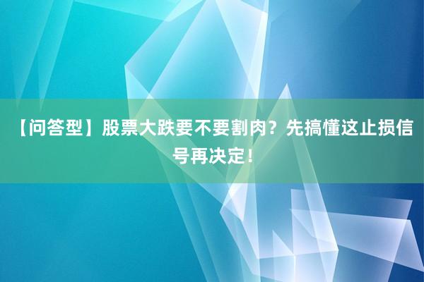 【问答型】股票大跌要不要割肉？先搞懂这止损信号再决定！