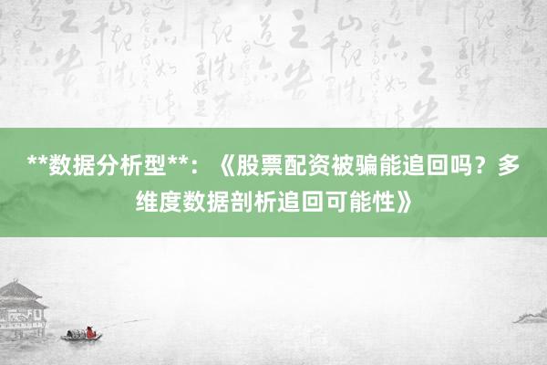 **数据分析型**：《股票配资被骗能追回吗？多维度数据剖析追回可能性》