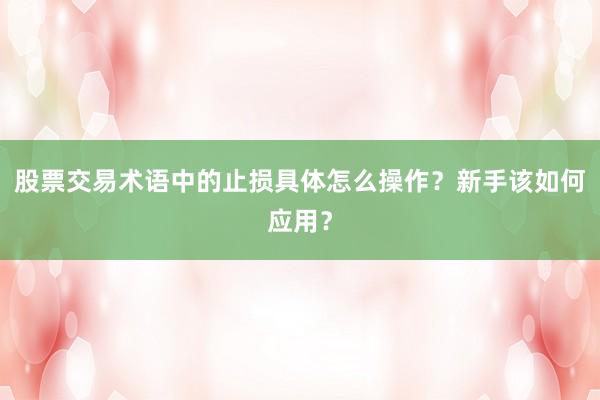 股票交易术语中的止损具体怎么操作？新手该如何应用？