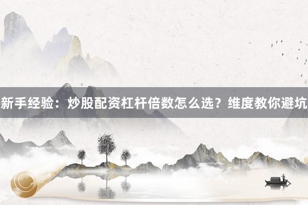 新手经验：炒股配资杠杆倍数怎么选？维度教你避坑