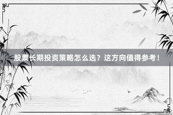 股票长期投资策略怎么选？这方向值得参考！