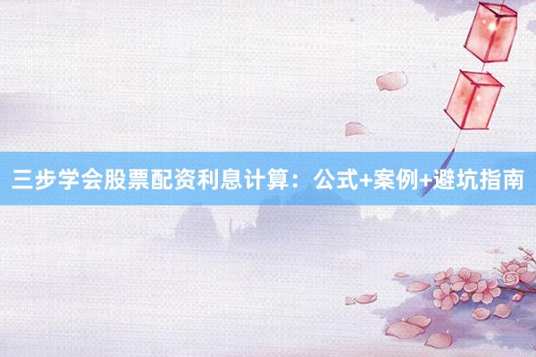 三步学会股票配资利息计算：公式+案例+避坑指南
