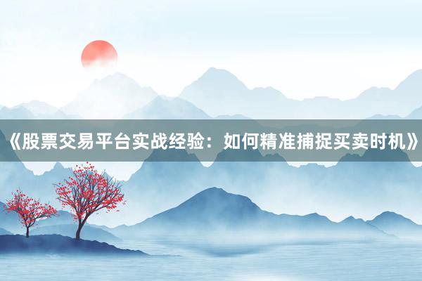 《股票交易平台实战经验：如何精准捕捉买卖时机》