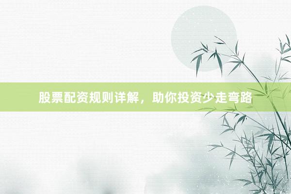 股票配资规则详解，助你投资少走弯路