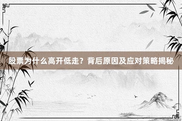 股票为什么高开低走？背后原因及应对策略揭秘