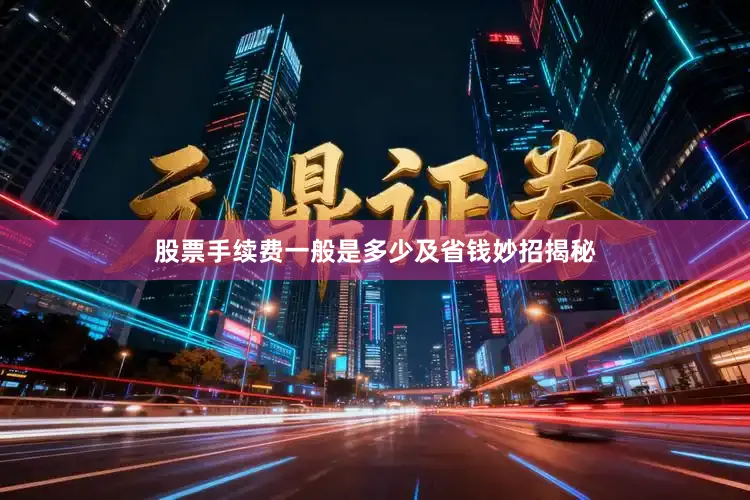 股票手续费一般是多少及省钱妙招揭秘