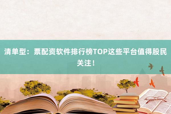 清单型：票配资软件排行榜TOP这些平台值得股民关注！