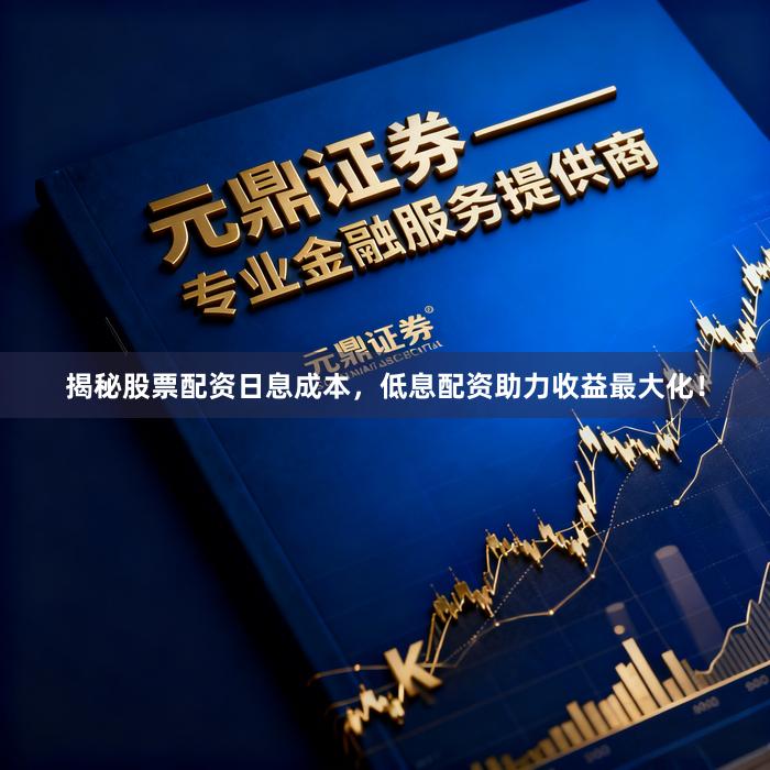 揭秘股票配资日息成本，低息配资助力收益最大化！
