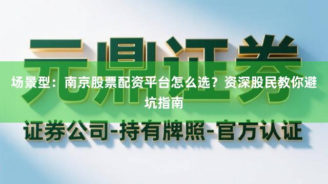 场景型：南京股票配资平台怎么选？资深股民教你避坑指南