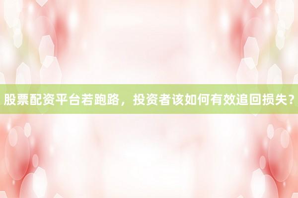 股票配资平台若跑路，投资者该如何有效追回损失？