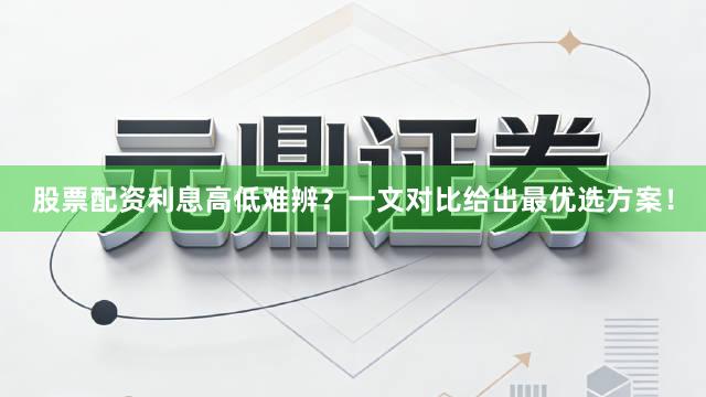 股票配资利息高低难辨？一文对比给出最优选方案！