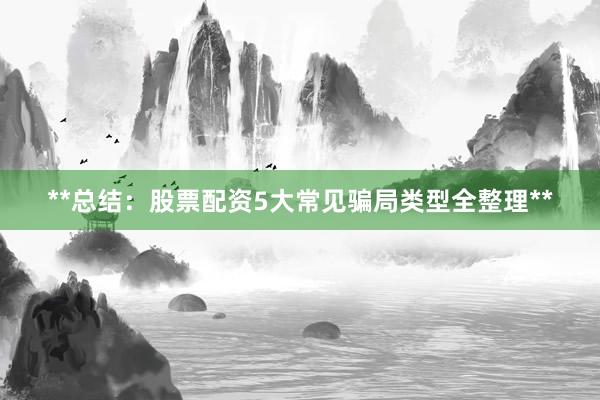 **总结：股票配资5大常见骗局类型全整理**
