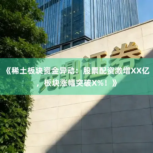 《稀土板块资金异动：股票配资激增XX亿，板块涨幅突破X%！》