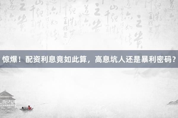 惊爆！配资利息竟如此算，高息坑人还是暴利密码？