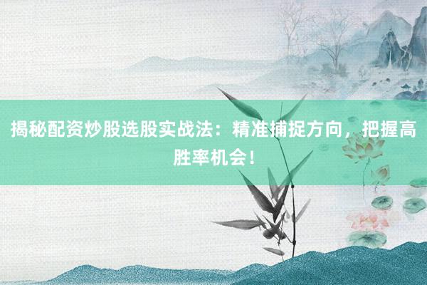 揭秘配资炒股选股实战法：精准捕捉方向，把握高胜率机会！