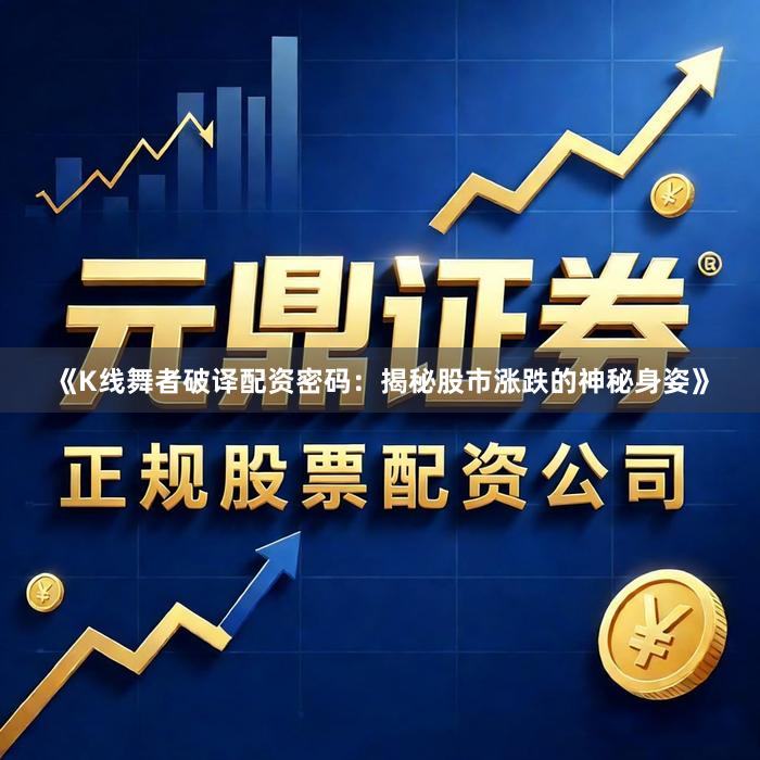 《K线舞者破译配资密码：揭秘股市涨跌的神秘身姿》