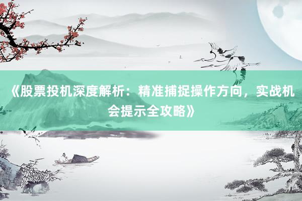 《股票投机深度解析：精准捕捉操作方向，实战机会提示全攻略》