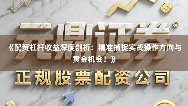 《配资杠杆收益深度剖析：精准捕捉实战操作方向与黄金机会！》
