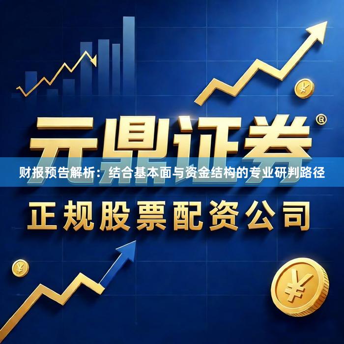 财报预告解析：结合基本面与资金结构的专业研判路径