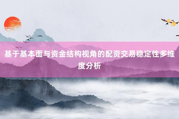 基于基本面与资金结构视角的配资交易稳定性多维度分析