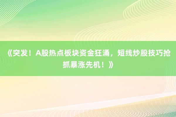 《突发！A股热点板块资金狂涌，短线炒股技巧抢抓暴涨先机！》