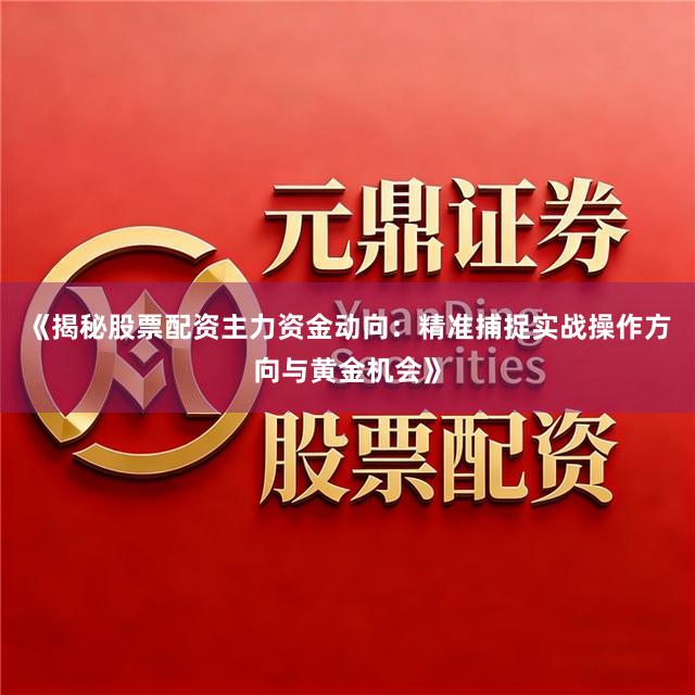 《揭秘股票配资主力资金动向：精准捕捉实战操作方向与黄金机会》