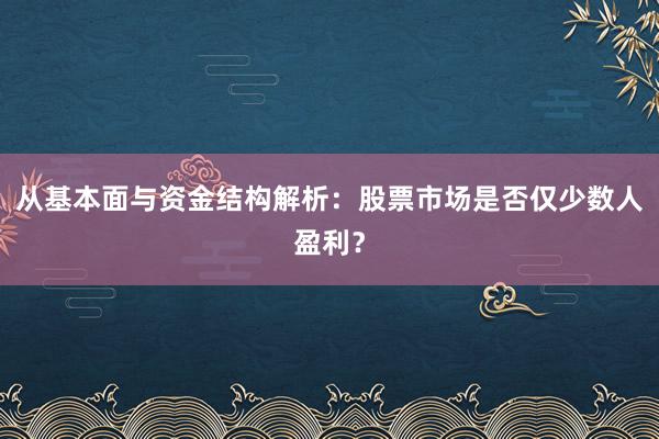 从基本面与资金结构解析：股票市场是否仅少数人盈利？