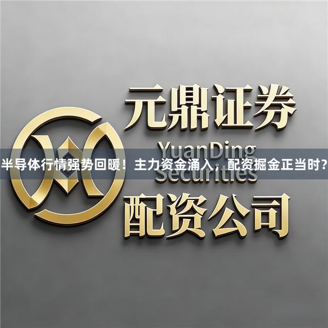 半导体行情强势回暖！主力资金涌入，配资掘金正当时？