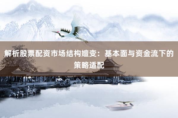 解析股票配资市场结构嬗变：基本面与资金流下的策略适配