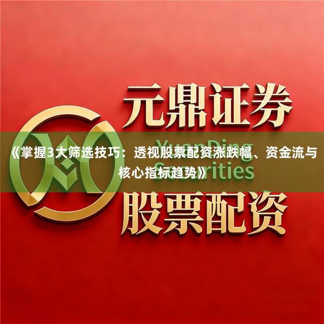 《掌握3大筛选技巧：透视股票配资涨跌幅、资金流与核心指标趋势》