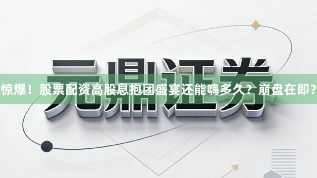 惊爆！股票配资高股息抱团盛宴还能嗨多久？崩盘在即？