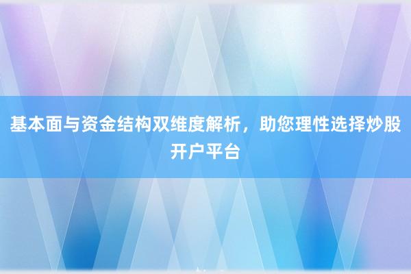 基本面与资金结构双维度解析，助您理性选择炒股开户平台