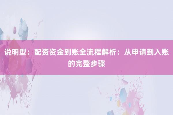 说明型：配资资金到账全流程解析：从申请到入账的完整步骤