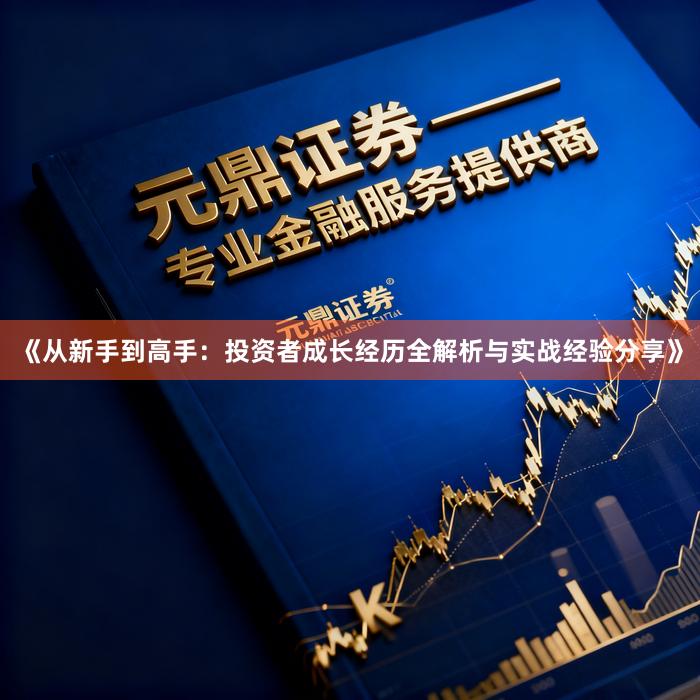 《从新手到高手：投资者成长经历全解析与实战经验分享》