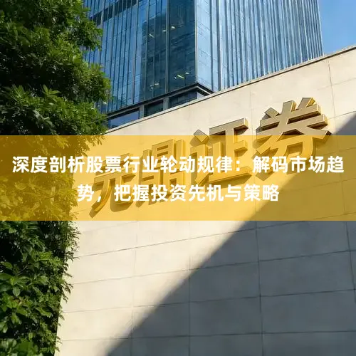 深度剖析股票行业轮动规律：解码市场趋势，把握投资先机与策略