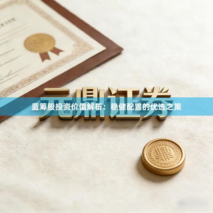 蓝筹股投资价值解析：稳健配置的优选之策