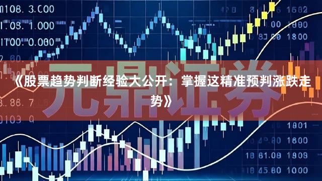 《股票趋势判断经验大公开：掌握这精准预判涨跌走势》