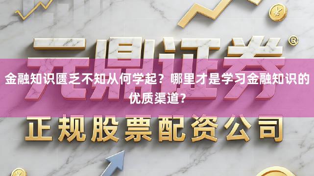 金融知识匮乏不知从何学起？哪里才是学习金融知识的优质渠道？